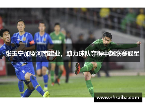 张玉宁加盟河南建业，助力球队夺得中超联赛冠军