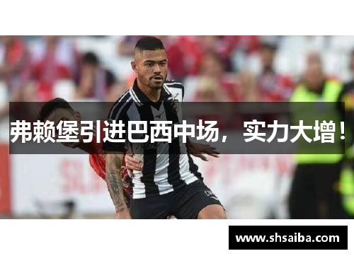 弗赖堡引进巴西中场，实力大增！