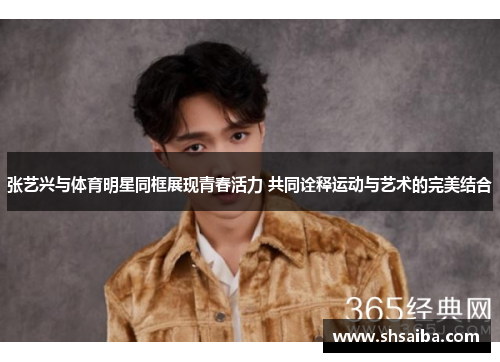 张艺兴与体育明星同框展现青春活力 共同诠释运动与艺术的完美结合