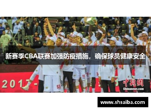 新赛季CBA联赛加强防疫措施，确保球员健康安全
