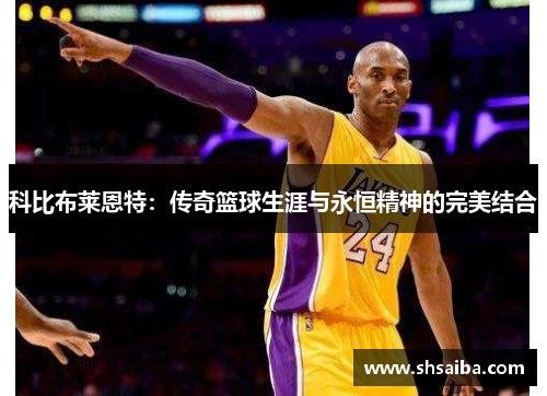 科比布莱恩特：传奇篮球生涯与永恒精神的完美结合
