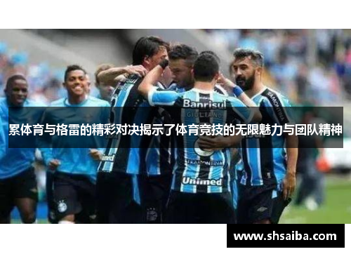 累体育与格雷的精彩对决揭示了体育竞技的无限魅力与团队精神