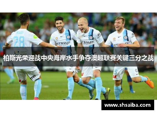 柏斯光荣迎战中央海岸水手争夺澳超联赛关键三分之战